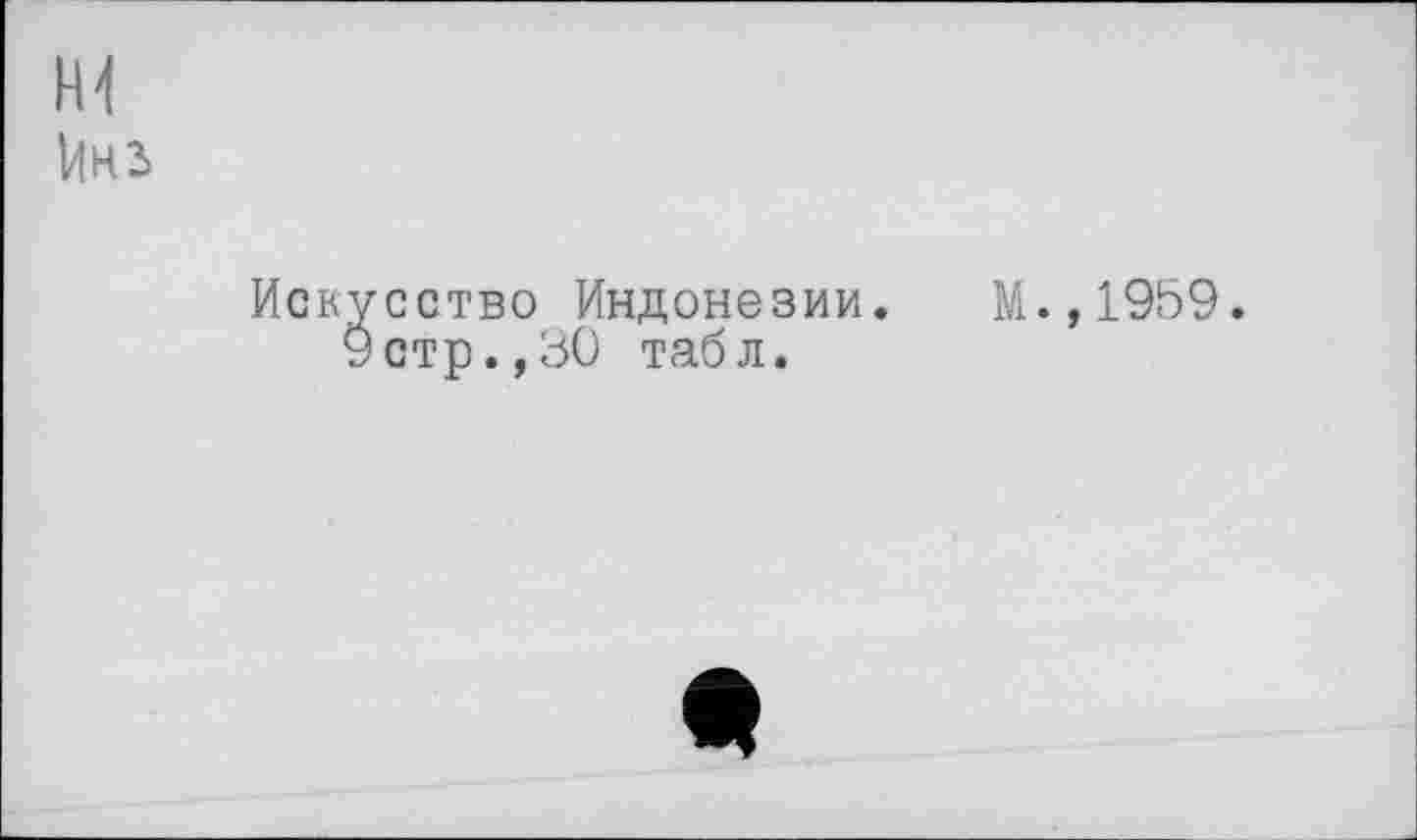 ﻿м
І4НЗ
Искусство Индонезии. М.,1959.
Устр.,30 табл.